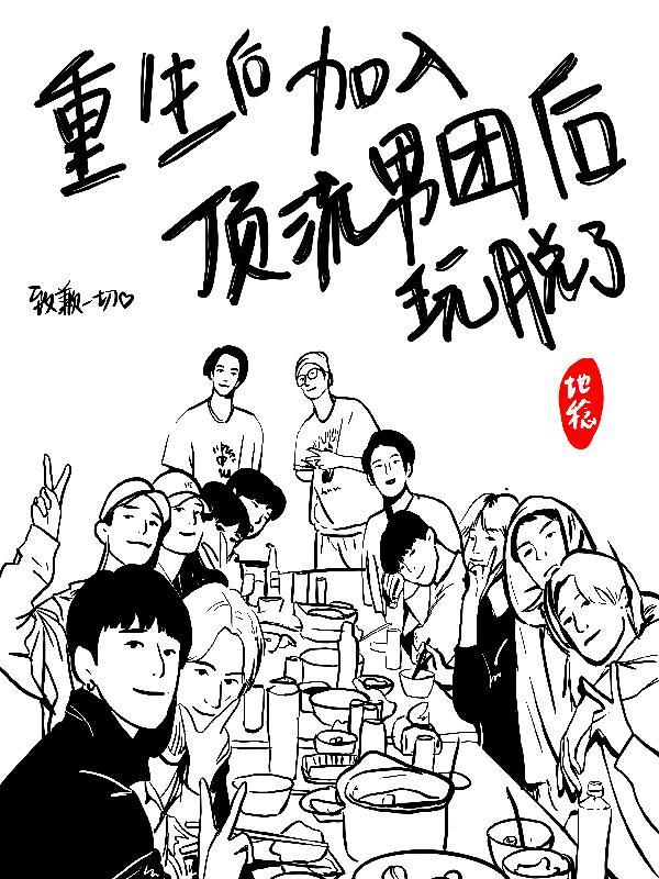 重生后加入顶流男团后玩脱了未删减版txt