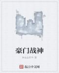 豪门战神免费阅读全文