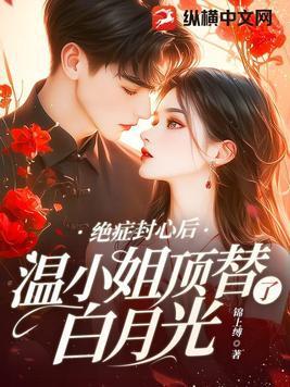 绝症封心后温小姐顶替了白月光中秦政长的好看吗