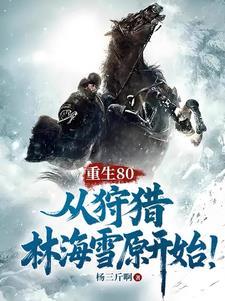 重生80从狩猎林海雪原开始陈乐