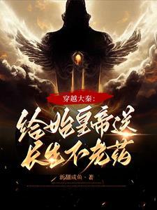 大秦开局送秦始皇一种不死药