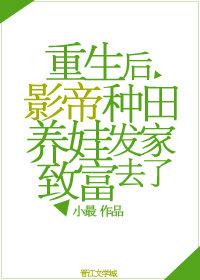 重生后影帝种田养娃发家致富去了.txt